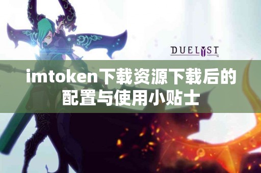 imtoken下载资源下载后的配置与使用小贴士