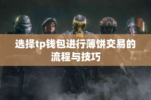 选择tp钱包进行薄饼交易的流程与技巧