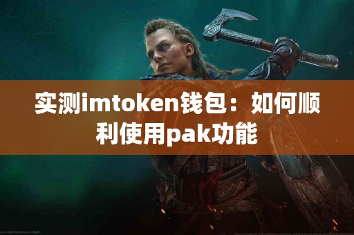 实测imtoken钱包：如何顺利使用pak功能