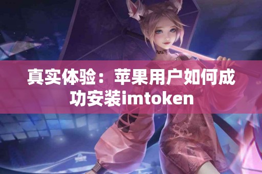 真实体验：苹果用户如何成功安装imtoken