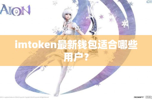 imtoken最新钱包适合哪些用户？