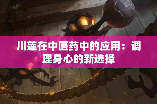 川莲在中医药中的应用：调理身心的新选择