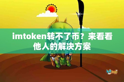 imtoken转不了币？来看看他人的解决方案