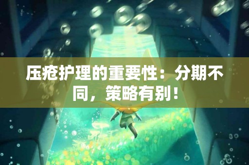 压疮护理的重要性：分期不同，策略有别！