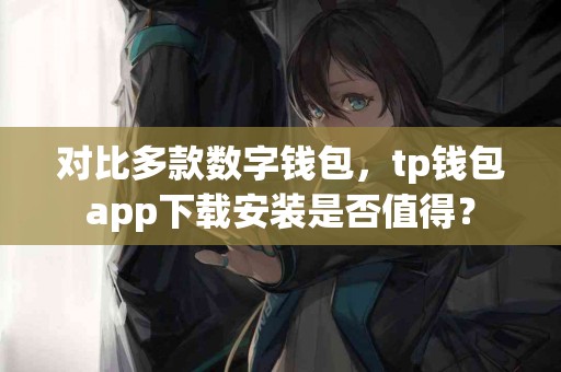 对比多款数字钱包，tp钱包app下载安装是否值得？