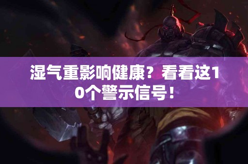 湿气重影响健康？看看这10个警示信号！