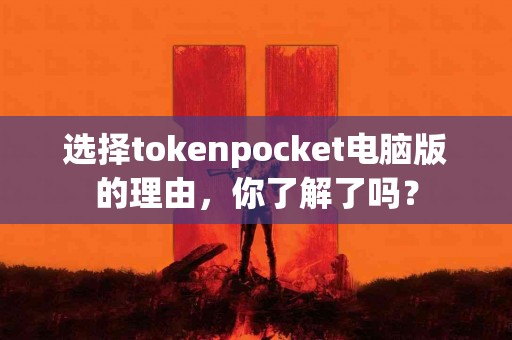 选择tokenpocket电脑版的理由，你了解了吗？