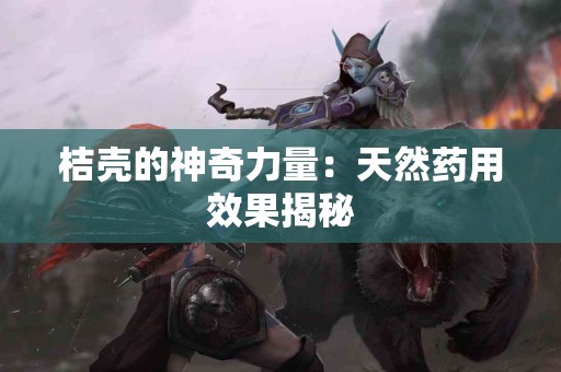 桔壳的神奇力量：天然药用效果揭秘