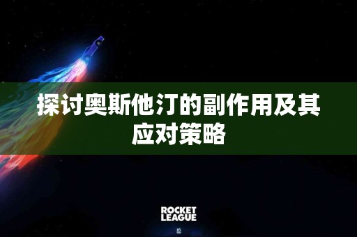 探讨奥斯他汀的副作用及其应对策略