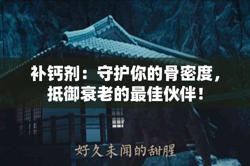 补钙剂：守护你的骨密度，抵御衰老的最佳伙伴！