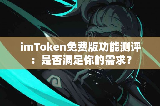imToken免费版功能测评：是否满足你的需求？