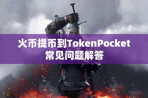 火币提币到TokenPocket常见问题解答