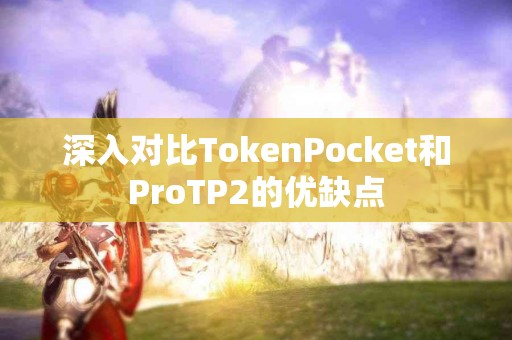 深入对比TokenPocket和ProTP2的优缺点