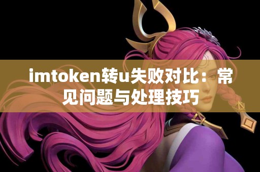 imtoken转u失败对比：常见问题与处理技巧