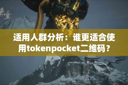适用人群分析：谁更适合使用tokenpocket二维码？