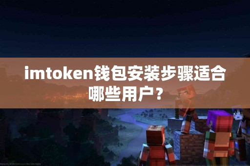 imtoken钱包安装步骤适合哪些用户？