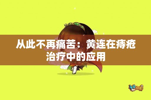 从此不再痛苦：黄连在痔疮治疗中的应用
