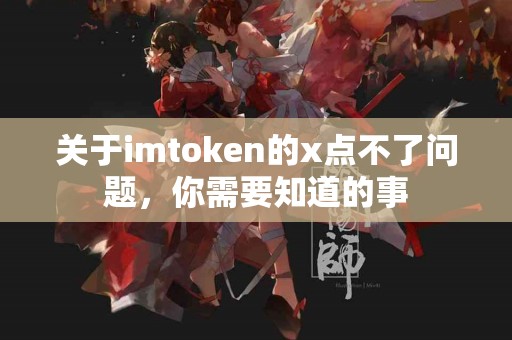 关于imtoken的x点不了问题，你需要知道的事