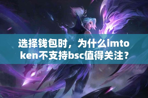 选择钱包时，为什么imtoken不支持bsc值得关注？