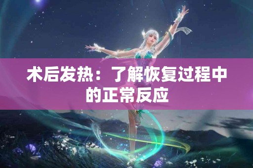 术后发热：了解恢复过程中的正常反应