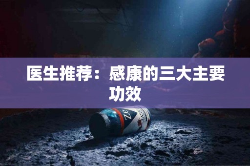 医生推荐：感康的三大主要功效