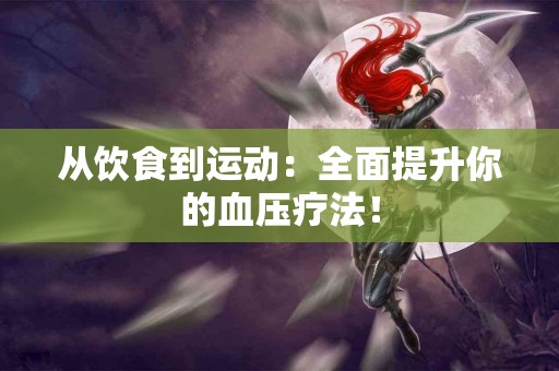 从饮食到运动：全面提升你的血压疗法！