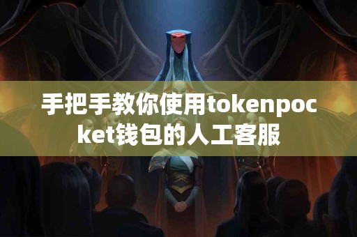 手把手教你使用tokenpocket钱包的人工客服