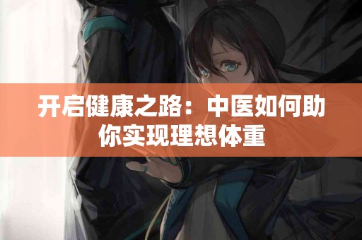 开启健康之路：中医如何助你实现理想体重