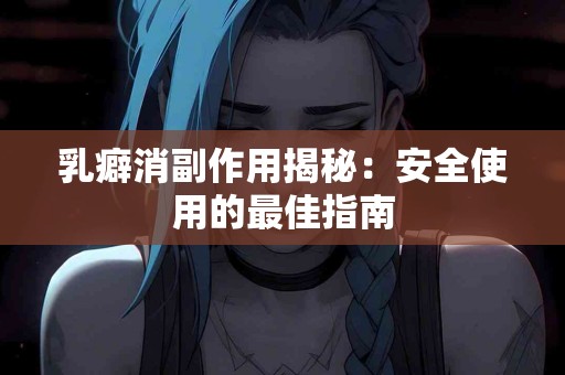 乳癖消副作用揭秘：安全使用的最佳指南