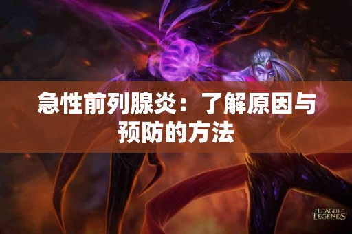 急性前列腺炎：了解原因与预防的方法