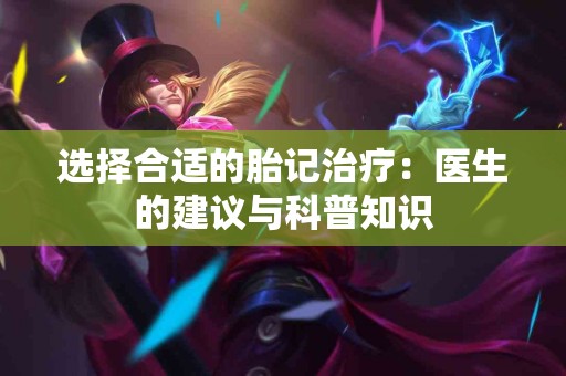 选择合适的胎记治疗：医生的建议与科普知识