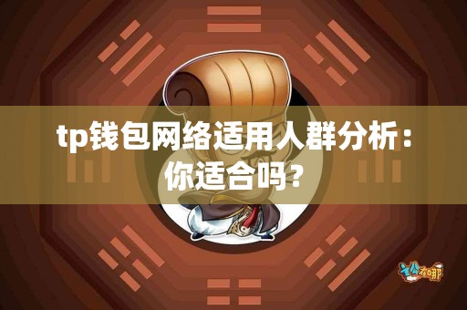 tp钱包网络适用人群分析：你适合吗？