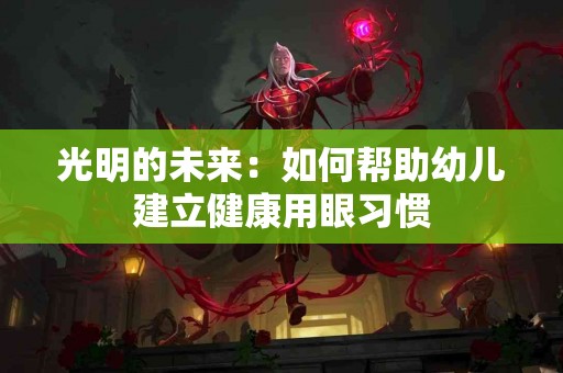 光明的未来：如何帮助幼儿建立健康用眼习惯
