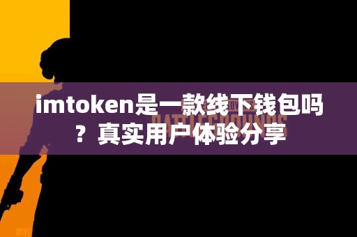 imtoken是一款线下钱包吗？真实用户体验分享
