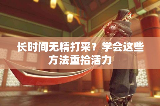 长时间无精打采？学会这些方法重拾活力