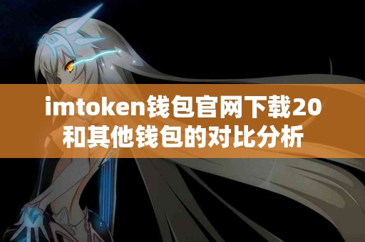 imtoken钱包官网下载20和其他钱包的对比分析