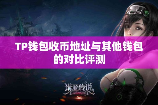 TP钱包收币地址与其他钱包的对比评测