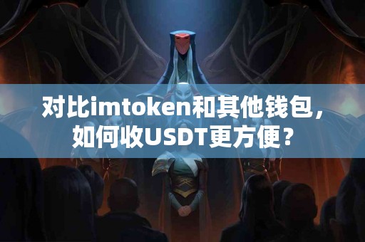对比imtoken和其他钱包，如何收USDT更方便？