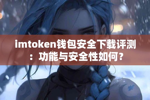 imtoken钱包安全下载评测：功能与安全性如何？
