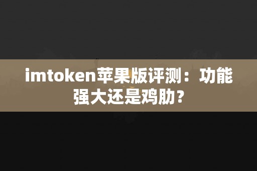 imtoken苹果版评测：功能强大还是鸡肋？