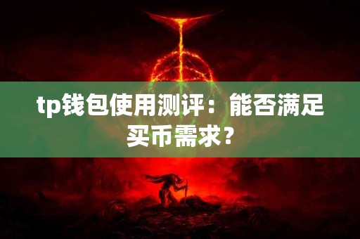 tp钱包使用测评：能否满足买币需求？