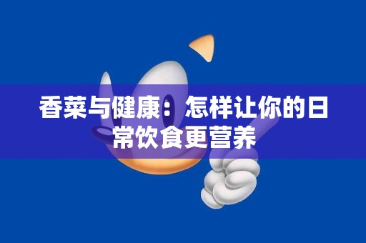 香菜与健康：怎样让你的日常饮食更营养