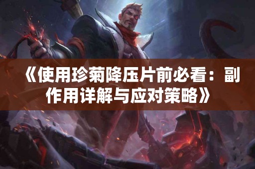 《使用珍菊降压片前必看：副作用详解与应对策略》