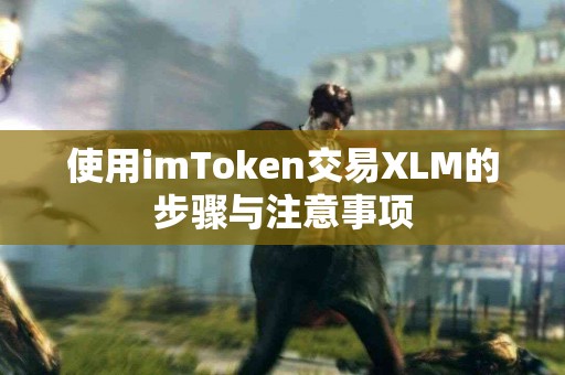 使用imToken交易XLM的步骤与注意事项