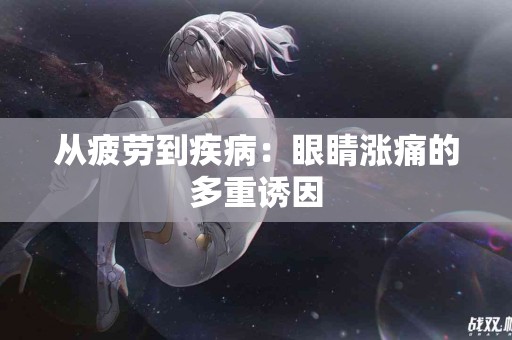 从疲劳到疾病：眼睛涨痛的多重诱因