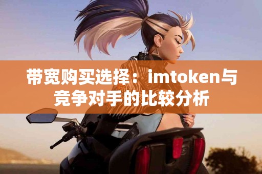 带宽购买选择：imtoken与竞争对手的比较分析