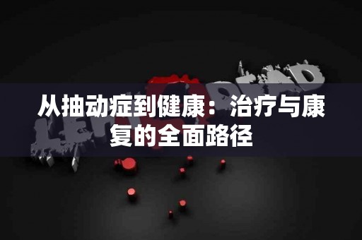 从抽动症到健康：治疗与康复的全面路径