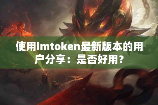 使用imtoken最新版本的用户分享：是否好用？