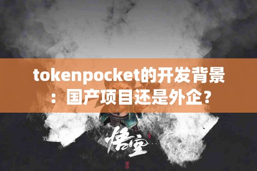tokenpocket的开发背景：国产项目还是外企？