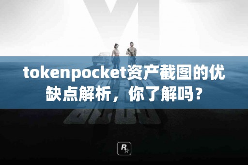 tokenpocket资产截图的优缺点解析，你了解吗？